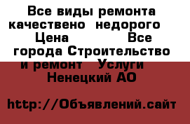 Все виды ремонта,качествено ,недорого.  › Цена ­ 10 000 - Все города Строительство и ремонт » Услуги   . Ненецкий АО